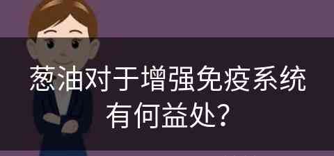 葱油对于增强免疫系统有何益处？